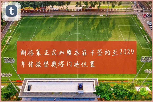 朗格莱正式加盟本菲卡签约至2029年将接替奥塔门迪位置
