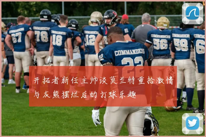 开拓者新任主帅谈莫兰特重拾激情与灰熊摆烂后的打球乐趣