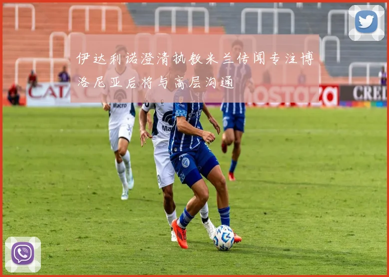 伊达利诺澄清执教米兰传闻专注博洛尼亚后将与高层沟通