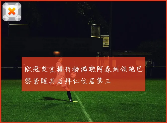欧冠奖金排行榜揭晓阿森纳领跑巴黎紧随其后拜仁位居第三