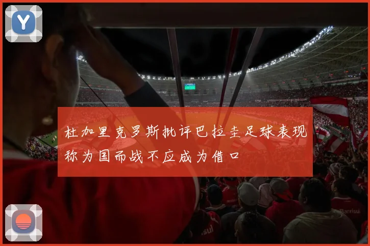 杜加里克罗斯批评巴拉圭足球表现称为国而战不应成为借口