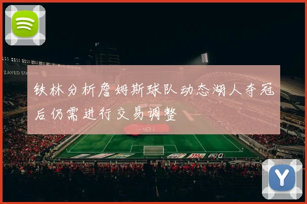 铁林分析詹姆斯球队动态湖人夺冠后仍需进行交易调整
